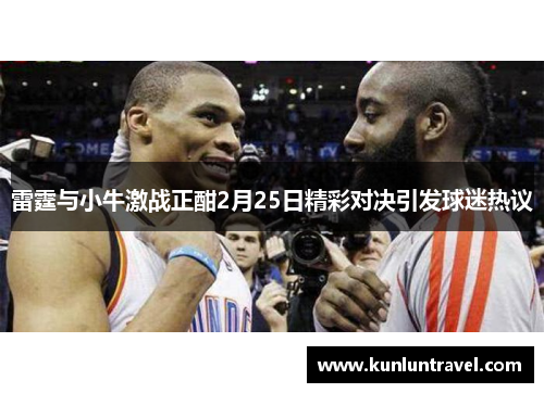 雷霆与小牛激战正酣2月25日精彩对决引发球迷热议