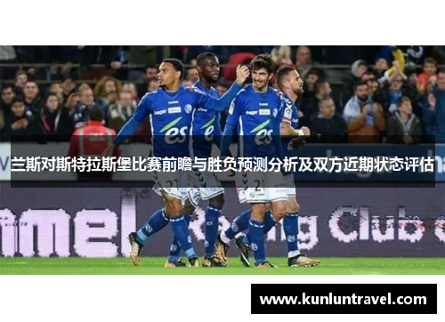 兰斯对斯特拉斯堡比赛前瞻与胜负预测分析及双方近期状态评估