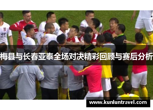 梅县与长春亚泰全场对决精彩回顾与赛后分析