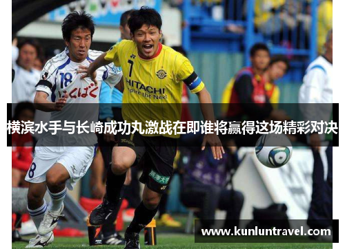 横滨水手与长崎成功丸激战在即谁将赢得这场精彩对决